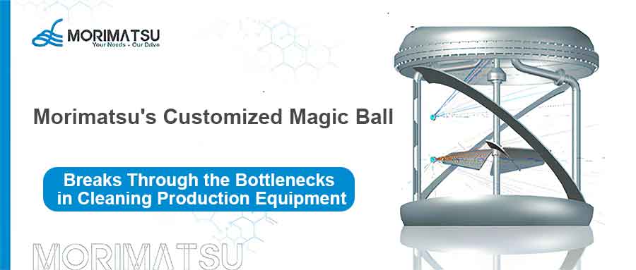 Morimatsu's Customized Magic Ball Breaks Through the Bottlenecks in Cleaning Production Equipment Such As 