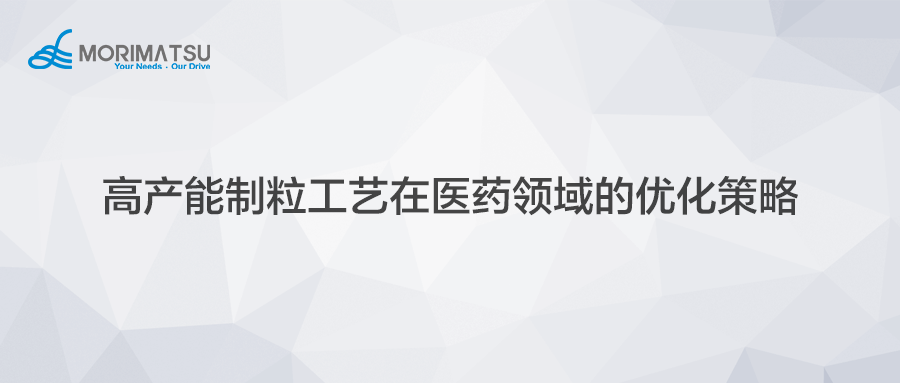 高产能制粒工艺在医药领域的优化策略